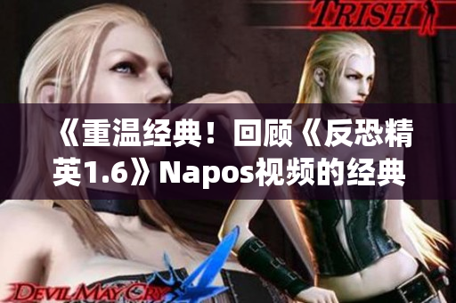 《重温经典！回顾《反恐精英1.6》Napos视频的经典瞬间》