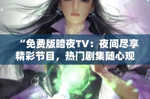 “免费版暗夜TV：夜间尽享精彩节目，热门剧集随心观赏！”