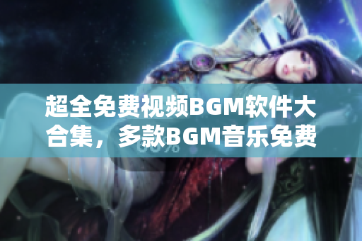 超全免费视频BGM软件大合集，多款BGM音乐免费下载推荐