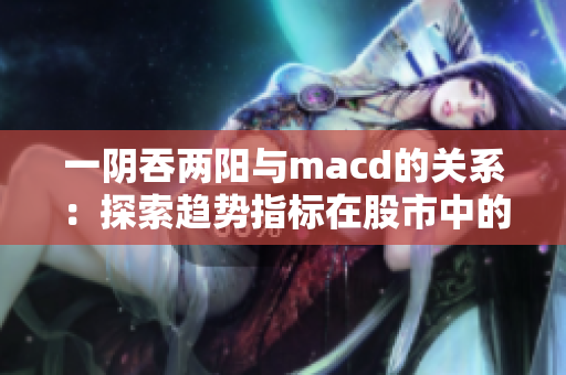 一阴吞两阳与macd的关系：探索趋势指标在股市中的应用