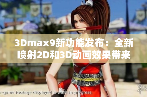 3Dmax9新功能发布：全新喷射2D和3D动画效果带来创意无限可能