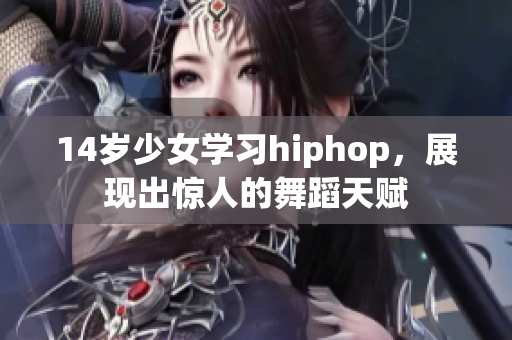 14岁少女学习hiphop，展现出惊人的舞蹈天赋