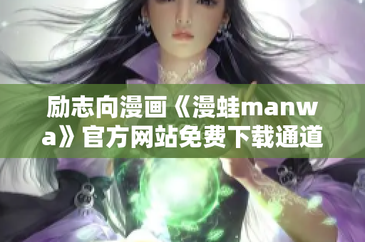 励志向漫画《漫蛙manwa》官方网站免费下载通道 新开放!