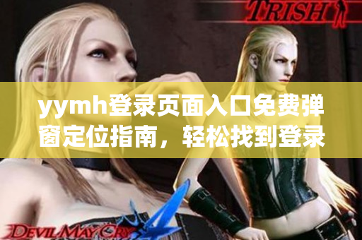 yymh登录页面入口免费弹窗定位指南，轻松找到登录入口!