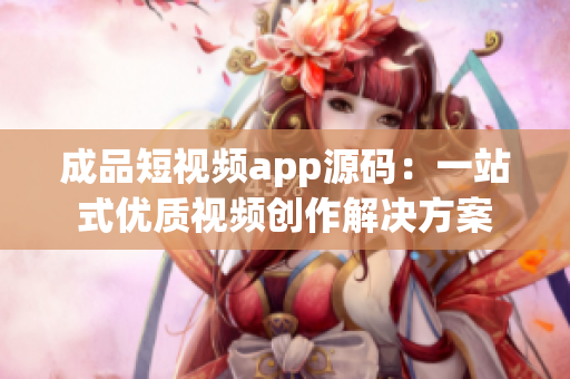 成品短视频app源码：一站式优质视频创作解决方案