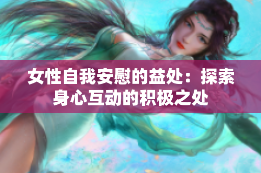 女性自我安慰的益处：探索身心互动的积极之处