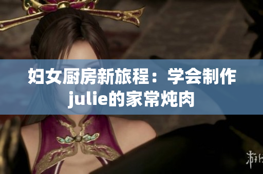 妇女厨房新旅程：学会制作julie的家常炖肉