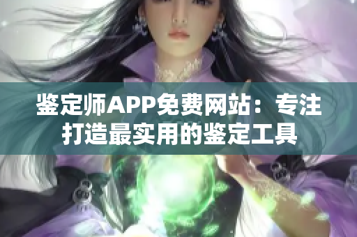 鉴定师APP免费网站：专注打造最实用的鉴定工具