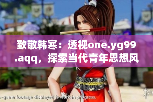 致敬韩寒：透视one.yg99.aqq，探索当代青年思想风潮