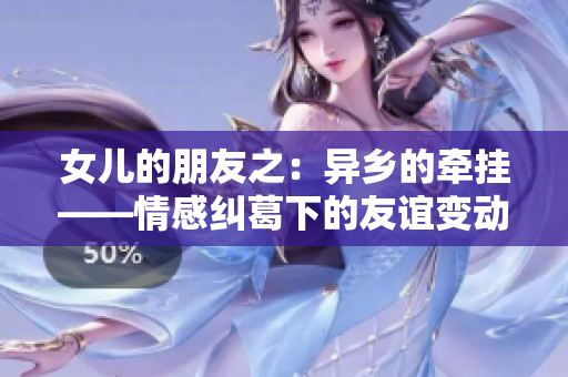 女儿的朋友之：异乡的牵挂——情感纠葛下的友谊变动