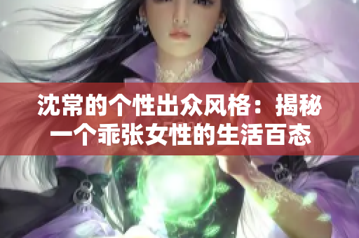 沈常的个性出众风格：揭秘一个乖张女性的生活百态