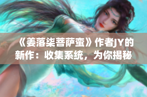 《姜落柒菩萨蛮》作者JY的新作：收集系统，为你揭秘新世界