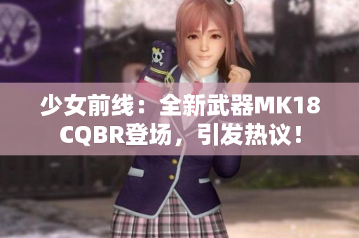 少女前线：全新武器MK18CQBR登场，引发热议！