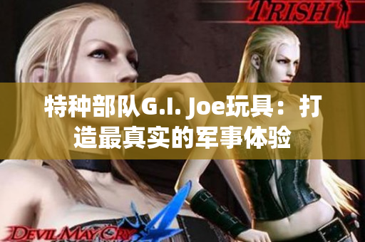 特种部队G.I. Joe玩具：打造最真实的军事体验